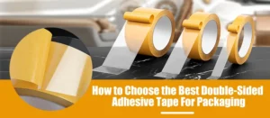 How to Choose the Best Double-Sided Adhesive Tape For Packaging