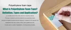 What is Polyethylene Foam Tape?Definition, Types and Application?